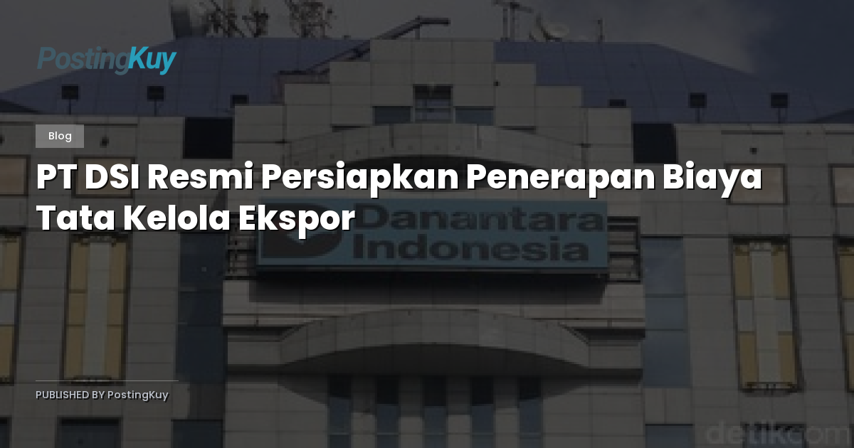 PT DSI Resmi Persiapkan Penerapan Biaya Tata Kelola Ekspor