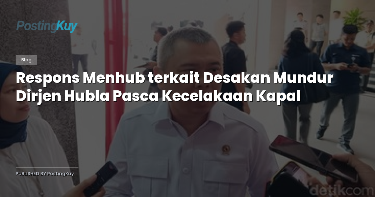 Respons Menhub terkait Desakan Mundur Dirjen Hubla Pasca Kecelakaan Kapal