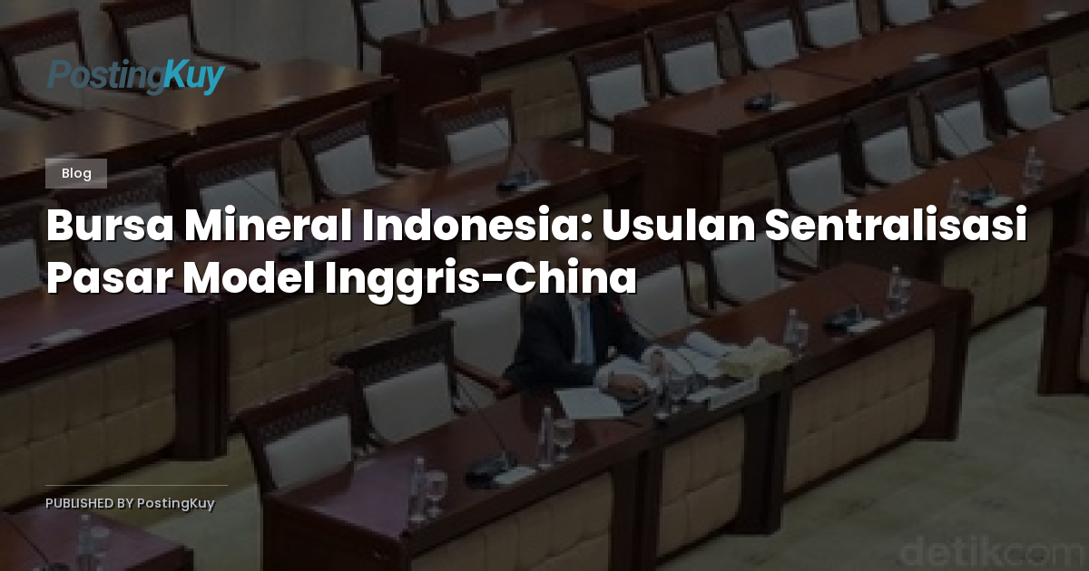 Bursa Mineral Indonesia: Usulan Sentralisasi Pasar Model Inggris-China