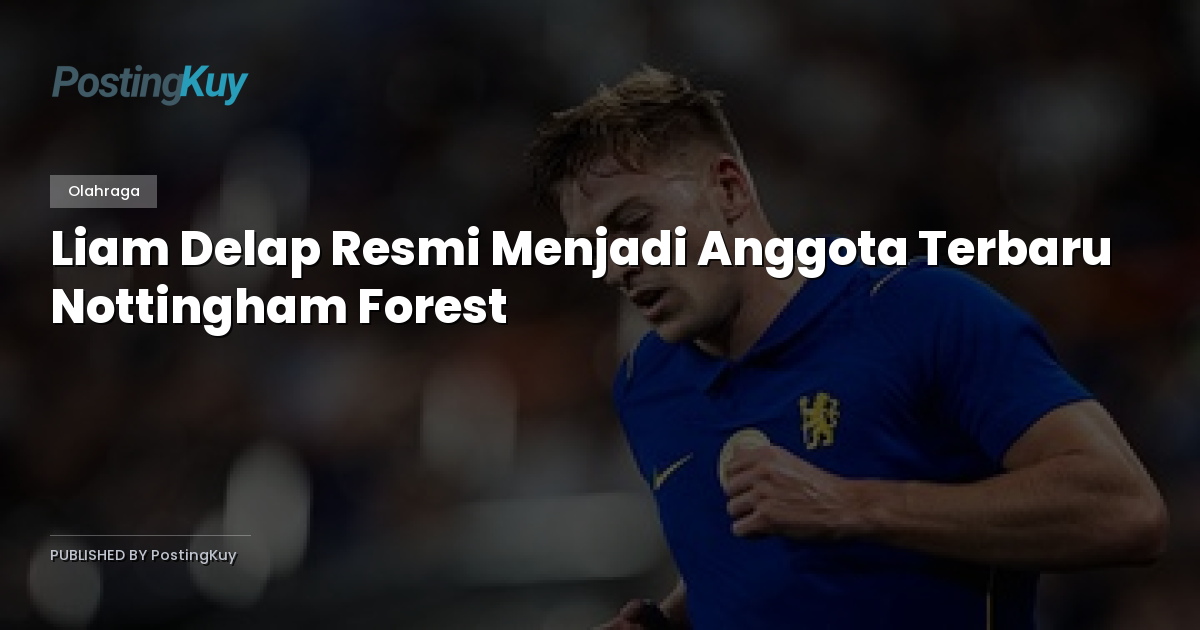 Liam Delap Resmi Menjadi Anggota Terbaru Nottingham Forest