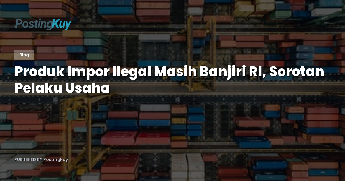 Produk Impor Ilegal Masih Banjiri RI, Sorotan Pelaku Usaha