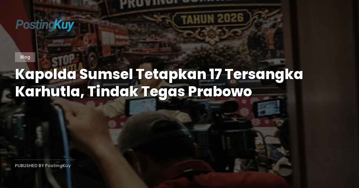 Kapolda Sumsel Tetapkan 17 Tersangka Karhutla, Tindak Tegas Prabowo
