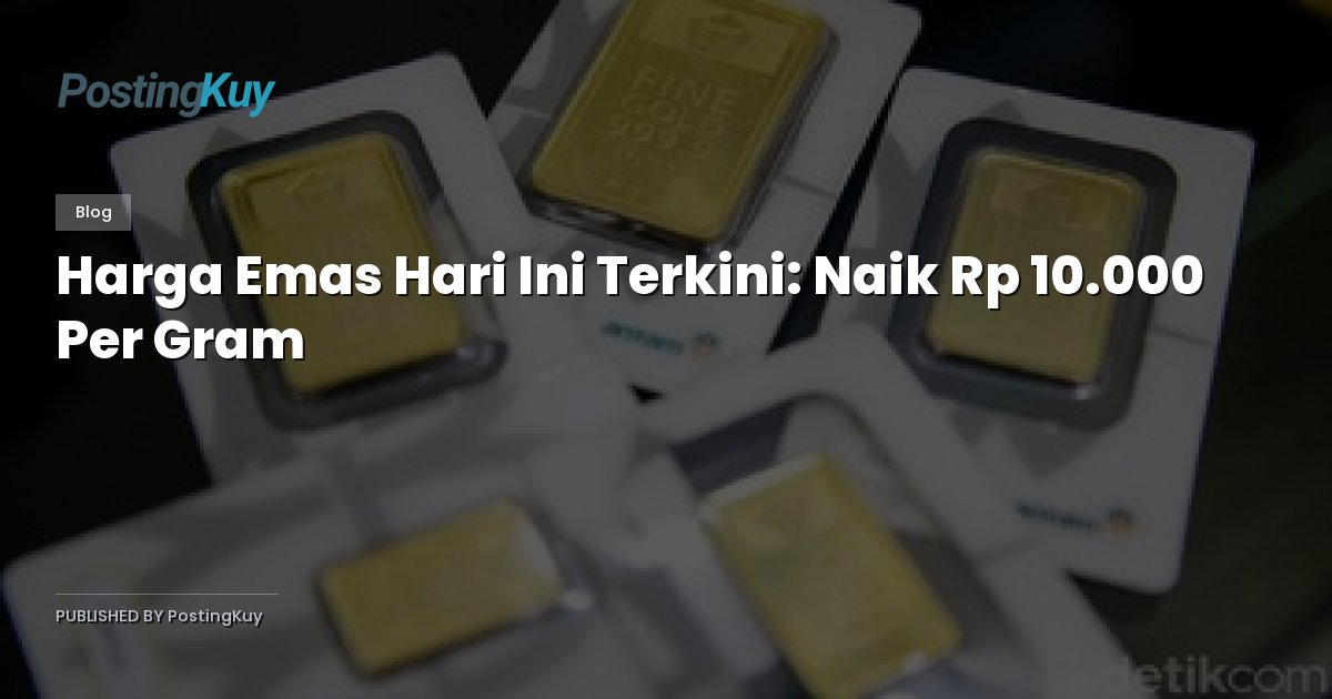 Harga Emas Hari Ini Terkini: Naik Rp 10.000 Per Gram