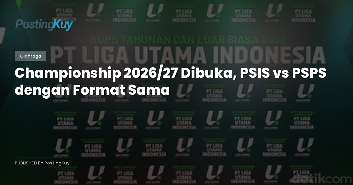 Championship 2026/27 Dibuka, PSIS vs PSPS dengan Format Sama