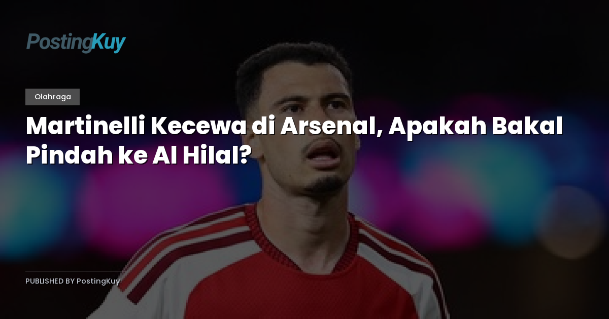 Martinelli Kecewa di Arsenal, Apakah Bakal Pindah ke Al Hilal?