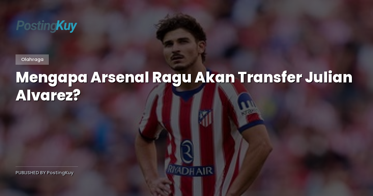Mengapa Arsenal Ragu Akan Transfer Julian Alvarez?