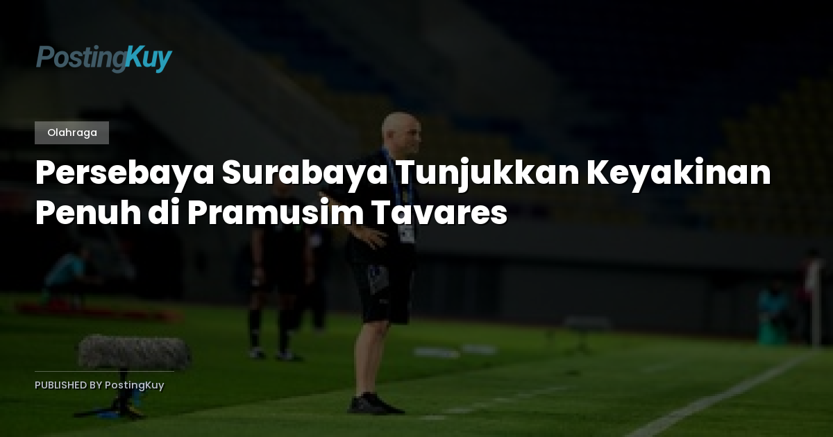 Persebaya Surabaya Tunjukkan Keyakinan Penuh di Pramusim Tavares