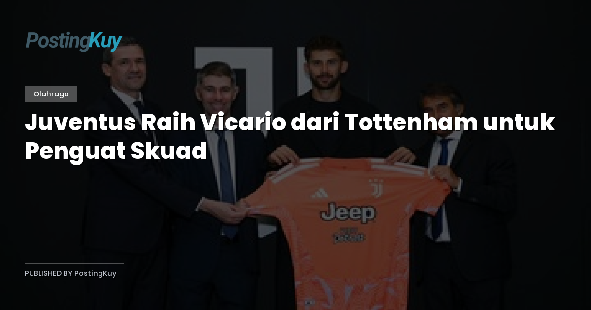 Juventus Raih Vicario dari Tottenham untuk Penguat Skuad