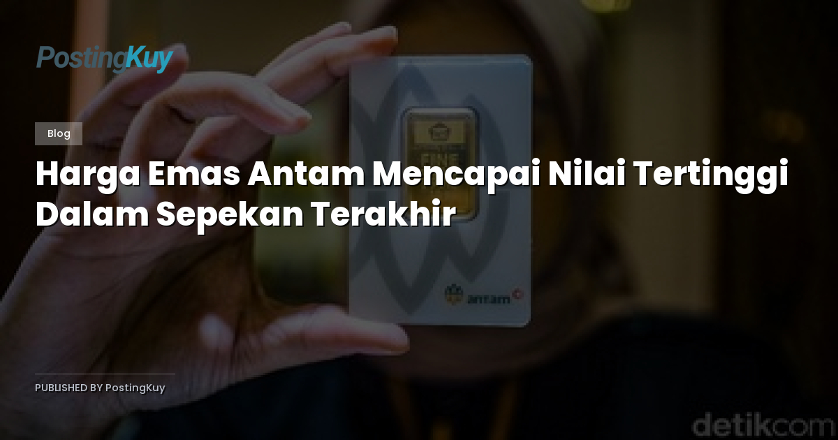 Harga Emas Antam Mencapai Nilai Tertinggi Dalam Sepekan Terakhir