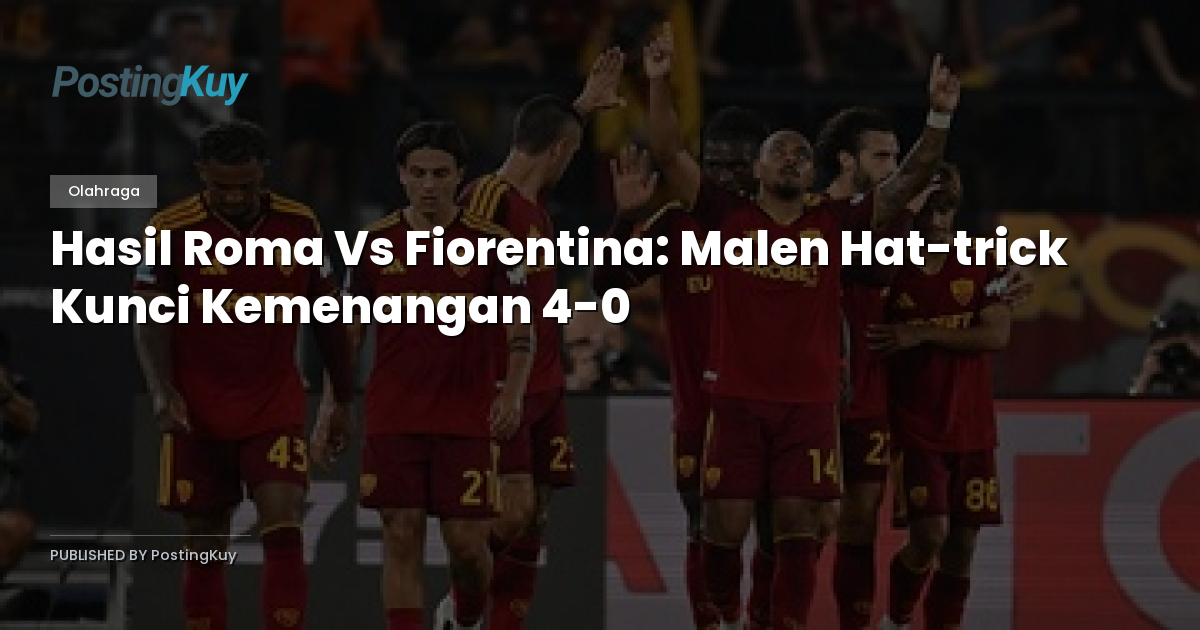 Hasil Roma Vs Fiorentina: Malen Hat-trick Kunci Kemenangan 4-0