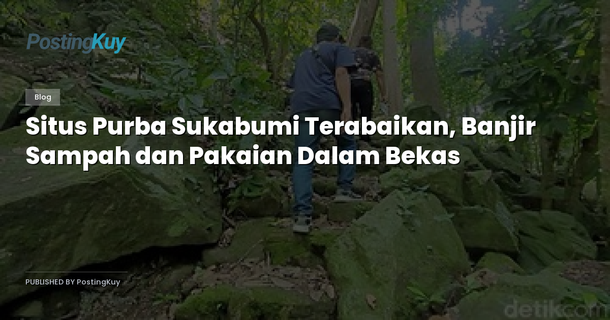 Situs Purba Sukabumi Terabaikan, Banjir Sampah dan Pakaian Dalam Bekas