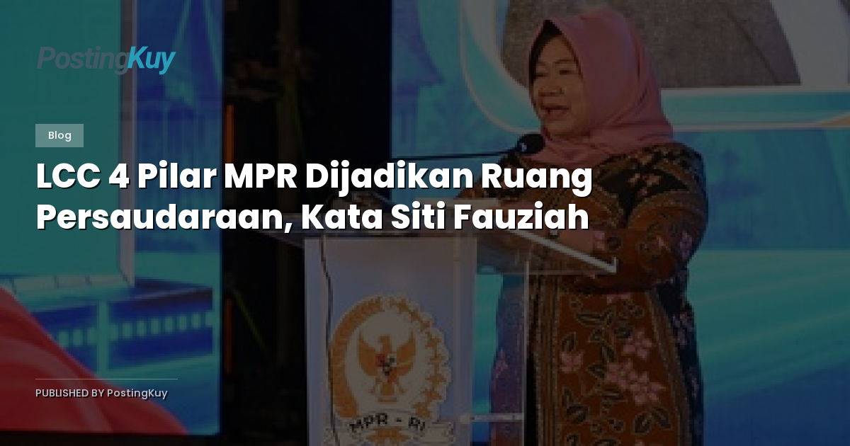 LCC 4 Pilar MPR Dijadikan Ruang Persaudaraan, Kata Siti Fauziah