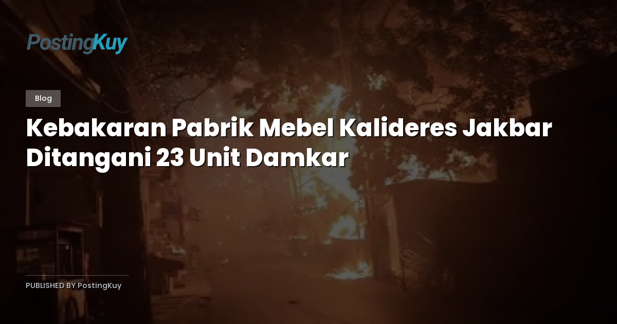 Kebakaran Pabrik Mebel Kalideres Jakbar Ditangani 23 Unit Damkar
