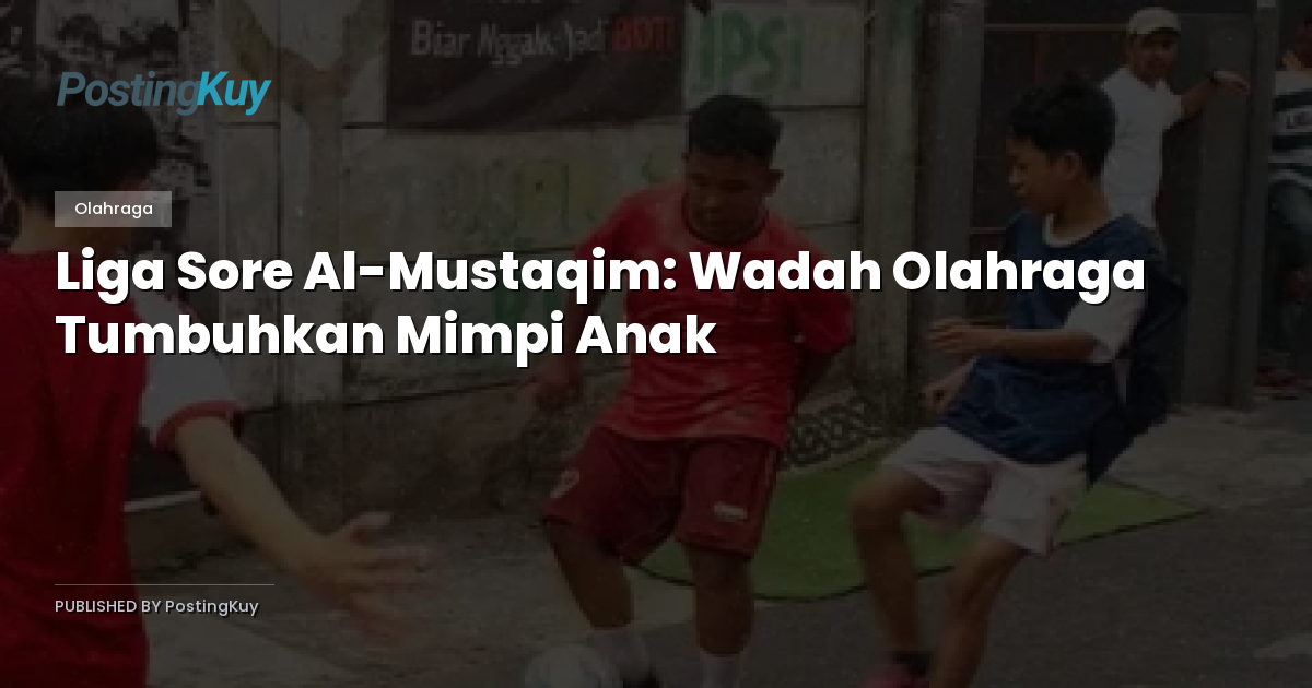 Liga Sore Al-Mustaqim: Wadah Olahraga Tumbuhkan Mimpi Anak