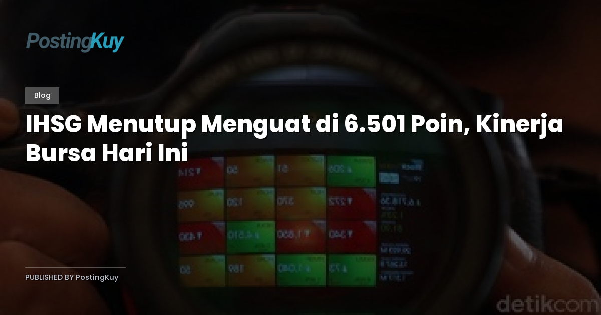 IHSG Menutup Menguat di 6.501 Poin, Kinerja Bursa Hari Ini
