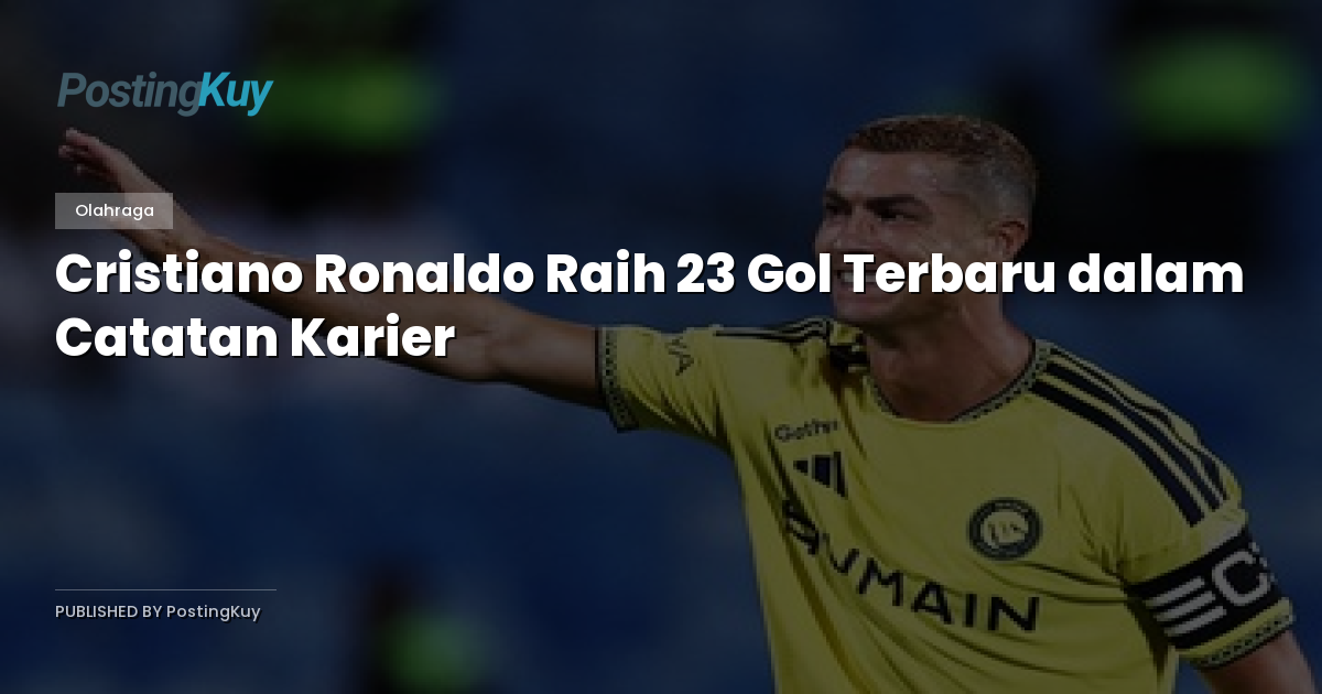 Cristiano Ronaldo Raih 23 Gol Terbaru dalam Catatan Karier