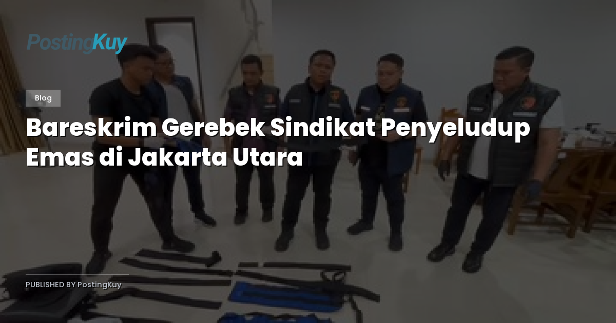 Bareskrim Gerebek Sindikat Penyeludup Emas di Jakarta Utara