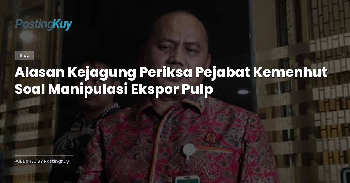 Alasan Kejagung Periksa Pejabat Kemenhut Soal Manipulasi Ekspor Pulp