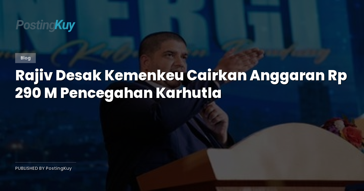 Rajiv Desak Kemenkeu Cairkan Anggaran Rp 290 M Pencegahan Karhutla