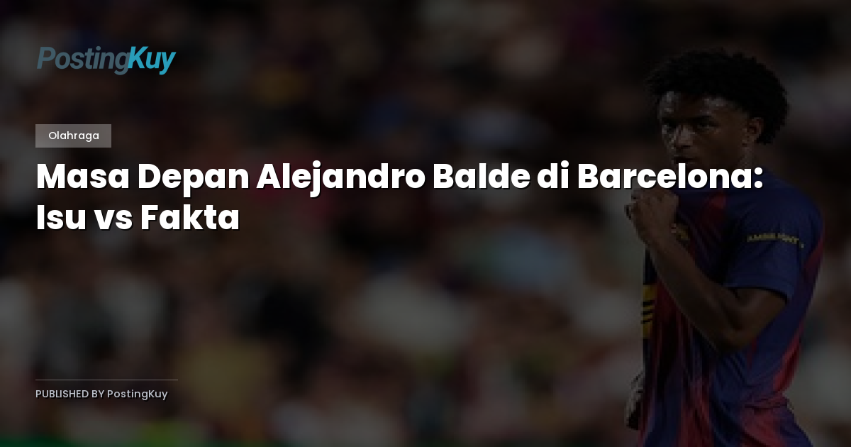 Masa Depan Alejandro Balde di Barcelona: Isu vs Fakta