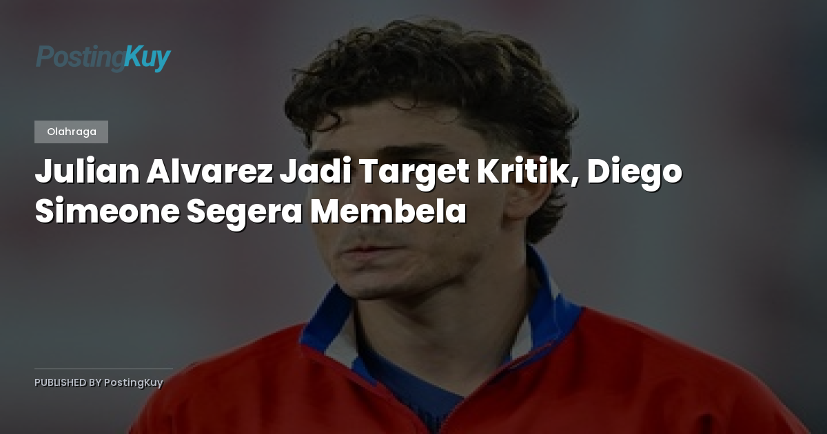 Julian Alvarez Jadi Target Kritik, Diego Simeone Segera Membela