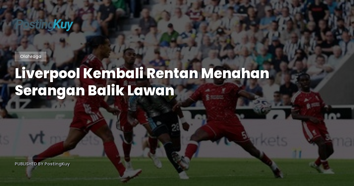 Liverpool Kembali Rentan Menahan Serangan Balik Lawan