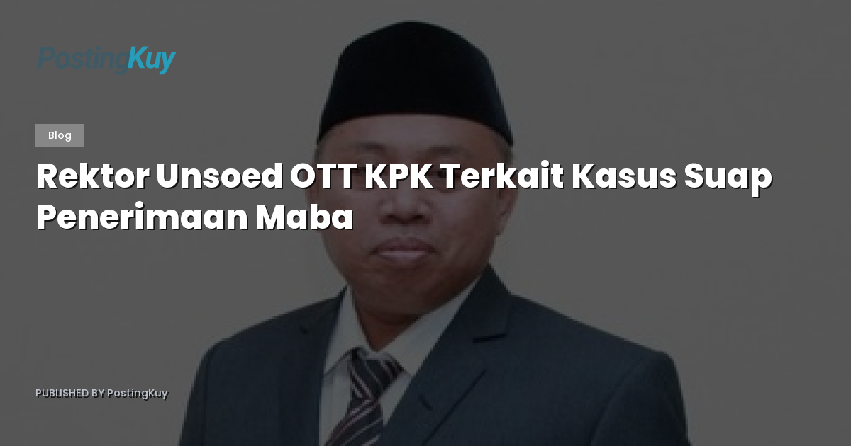 Rektor Unsoed OTT KPK Terkait Kasus Suap Penerimaan Maba
