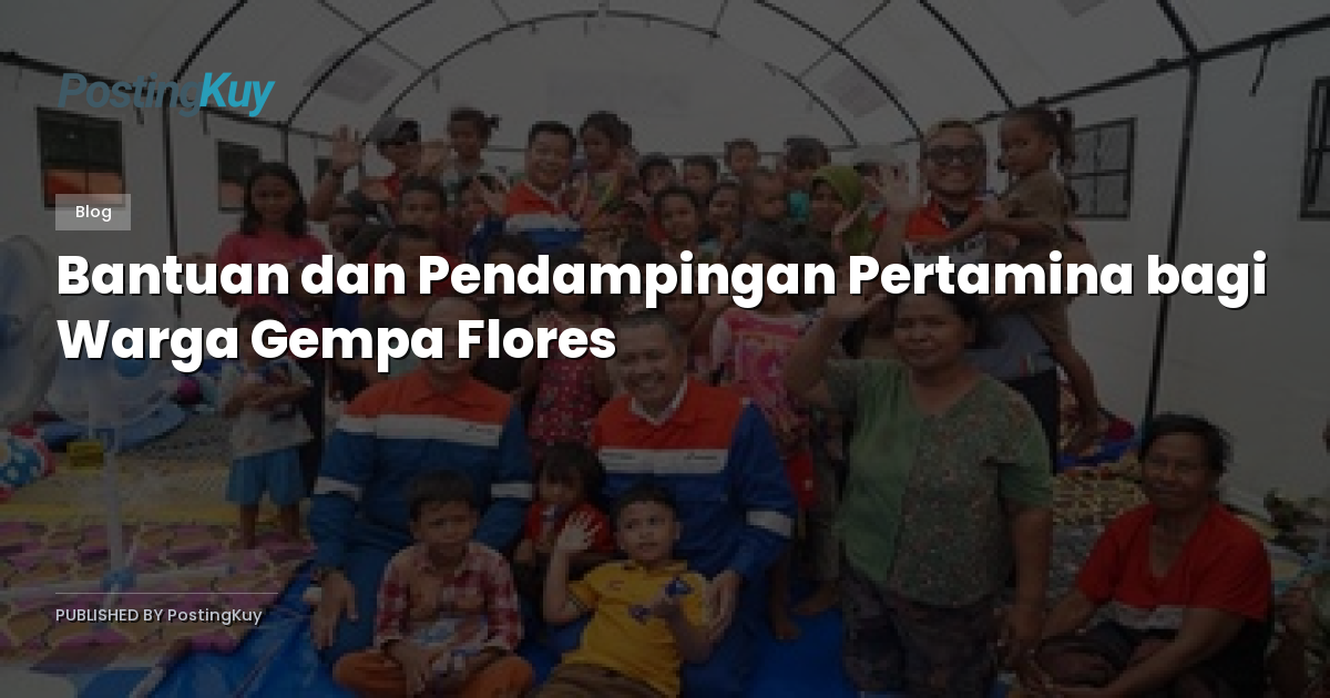Bantuan dan Pendampingan Pertamina bagi Warga Gempa Flores