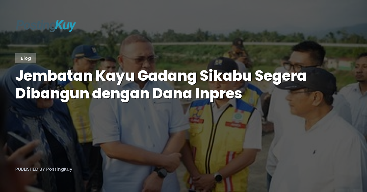 Jembatan Kayu Gadang Sikabu Segera Dibangun dengan Dana Inpres