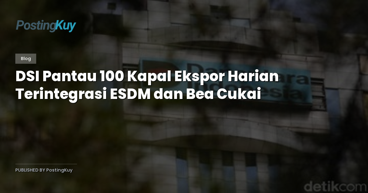 DSI Pantau 100 Kapal Ekspor Harian Terintegrasi ESDM dan Bea Cukai