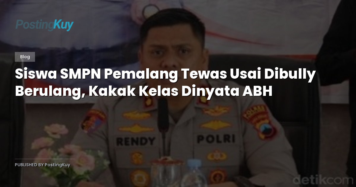 Siswa SMPN Pemalang Tewas Usai Dibully Berulang, Kakak Kelas Dinyata ABH