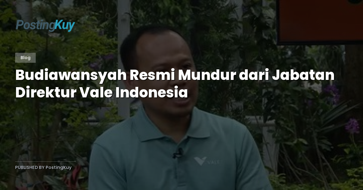 Budiawansyah Resmi Mundur dari Jabatan Direktur Vale Indonesia