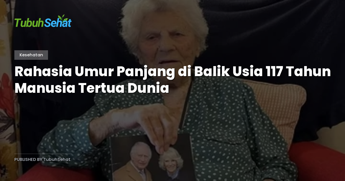 Rahasia Umur Panjang di Balik Usia 117 Tahun Manusia Tertua Dunia