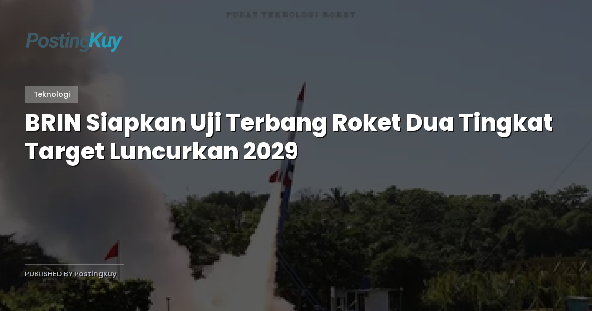 BRIN Siapkan Uji Terbang Roket Dua Tingkat Target Luncurkan 2029