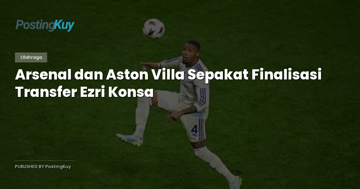 Arsenal dan Aston Villa Sepakat Finalisasi Transfer Ezri Konsa