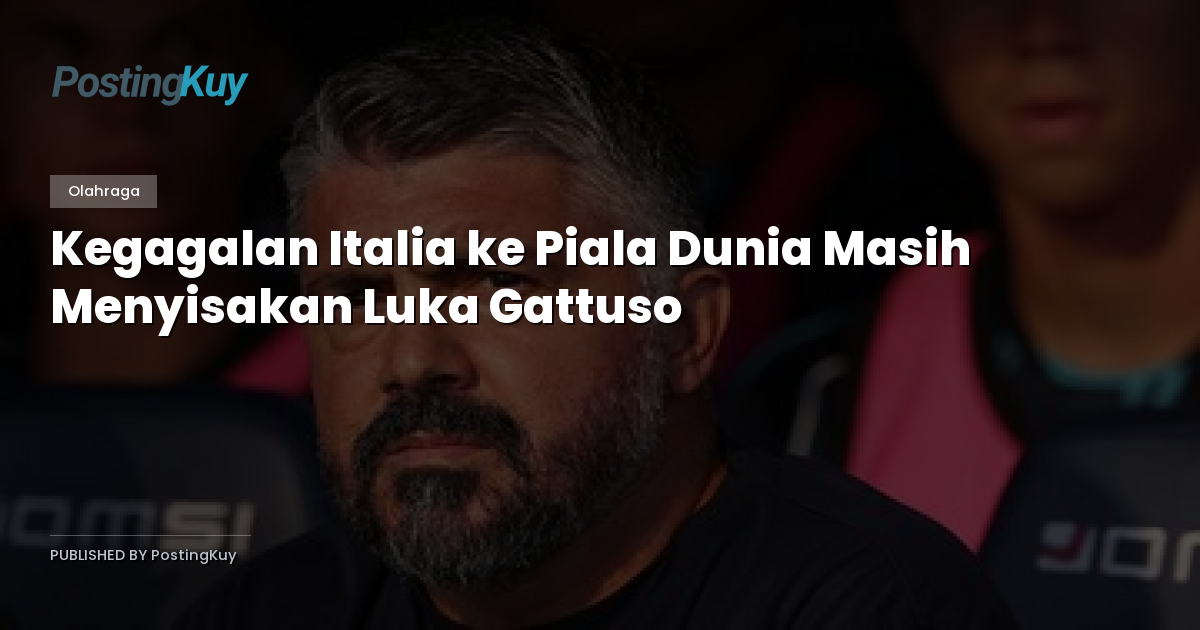 Kegagalan Italia ke Piala Dunia Masih Menyisakan Luka Gattuso