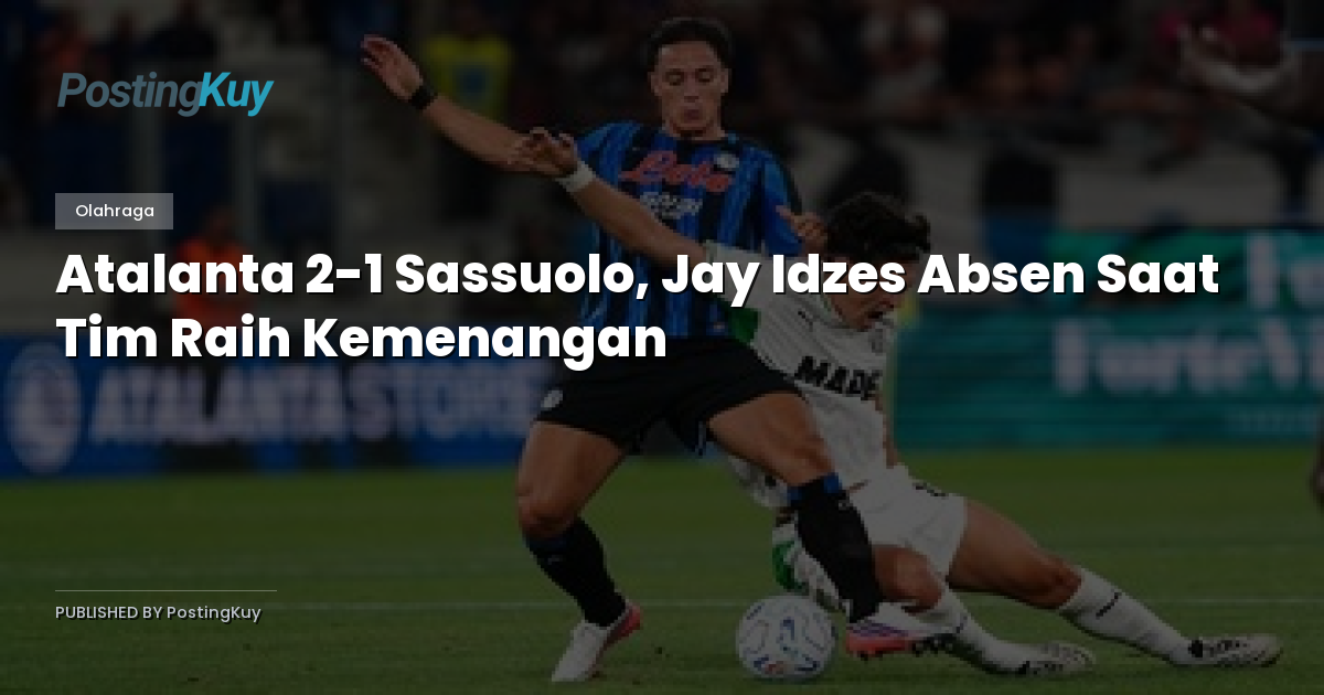 Atalanta 2-1 Sassuolo, Jay Idzes Absen Saat Tim Raih Kemenangan