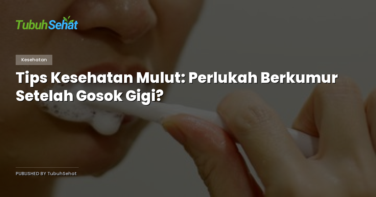Tips Kesehatan Mulut: Perlukah Berkumur Setelah Gosok Gigi?