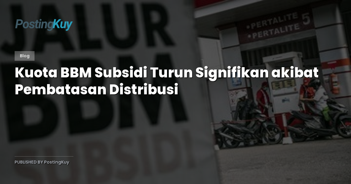 Kuota BBM Subsidi Turun Signifikan akibat Pembatasan Distribusi