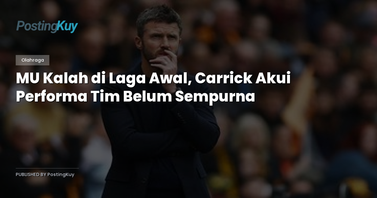 MU Kalah di Laga Awal, Carrick Akui Performa Tim Belum Sempurna