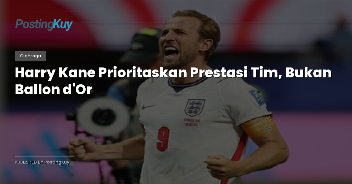 Harry Kane Prioritaskan Prestasi Tim, Bukan Ballon d'Or