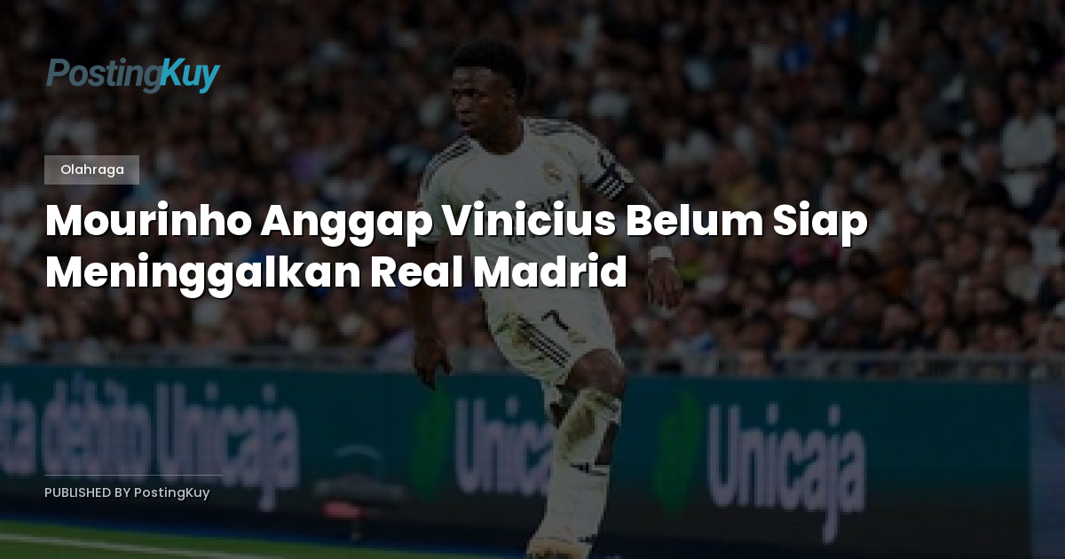 Mourinho Anggap Vinicius Belum Siap Meninggalkan Real Madrid