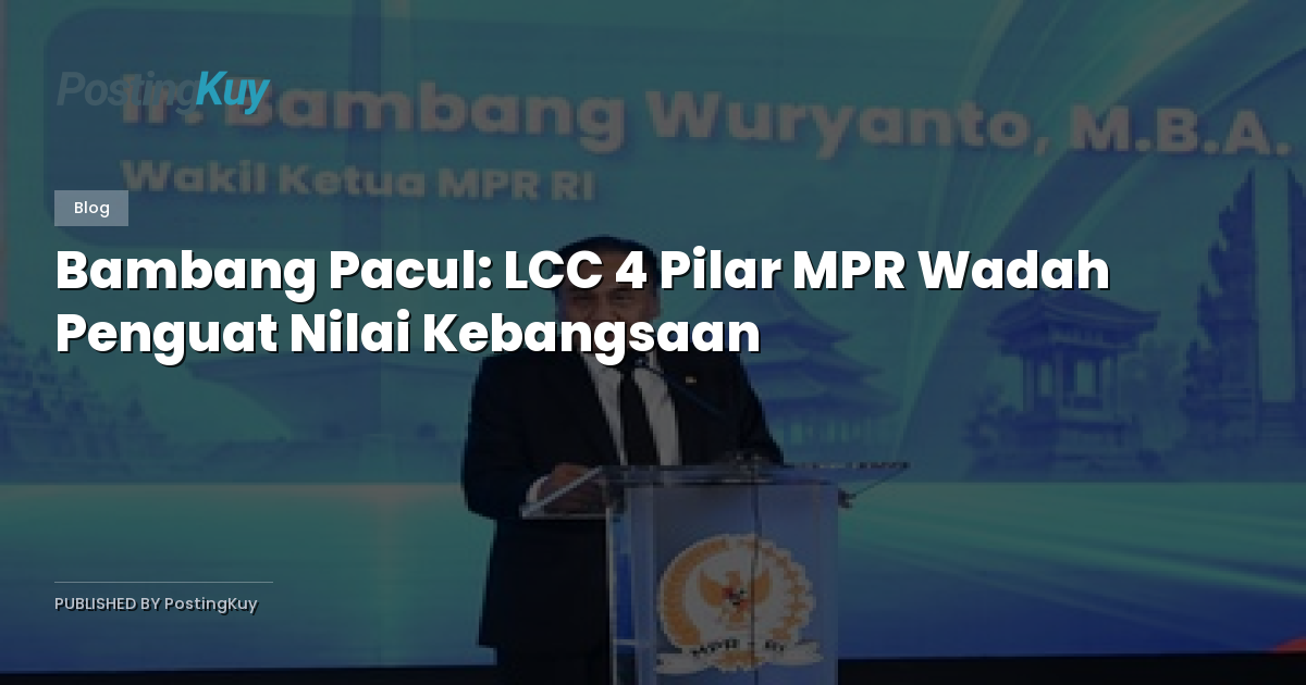 Bambang Pacul: LCC 4 Pilar MPR Wadah Penguat Nilai Kebangsaan