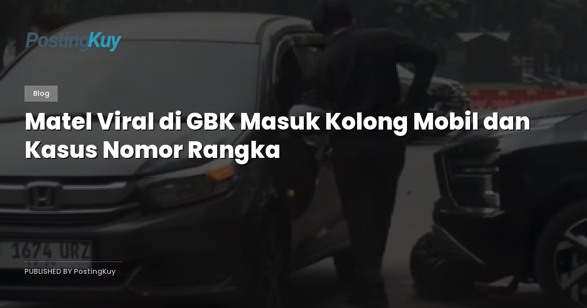 Matel Viral di GBK Masuk Kolong Mobil dan Kasus Nomor Rangka