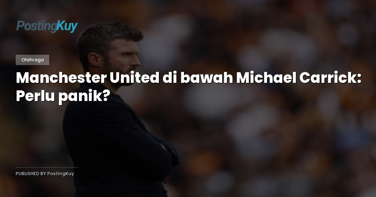 Manchester United di bawah Michael Carrick: Perlu panik?