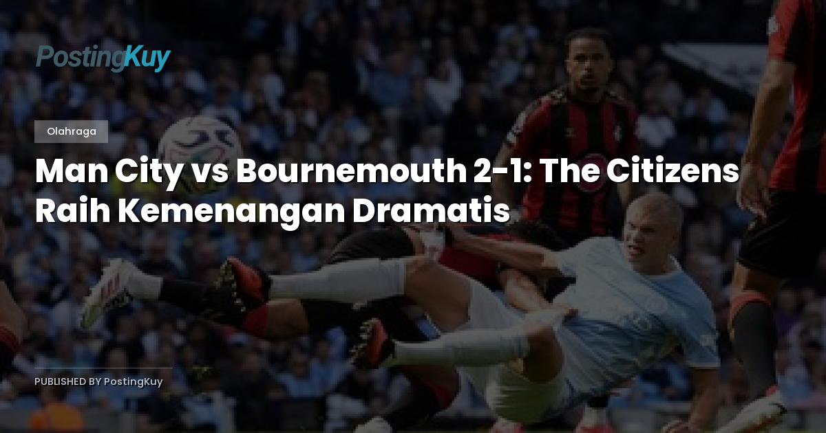 Man City vs Bournemouth 2-1: The Citizens Raih Kemenangan Dramatis