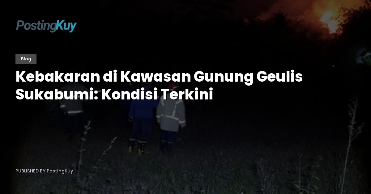 Kebakaran di Kawasan Gunung Geulis Sukabumi: Kondisi Terkini