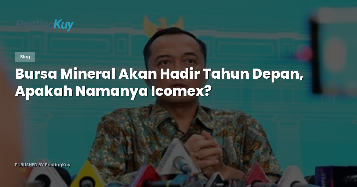 Bursa Mineral Akan Hadir Tahun Depan, Apakah Namanya Icomex?