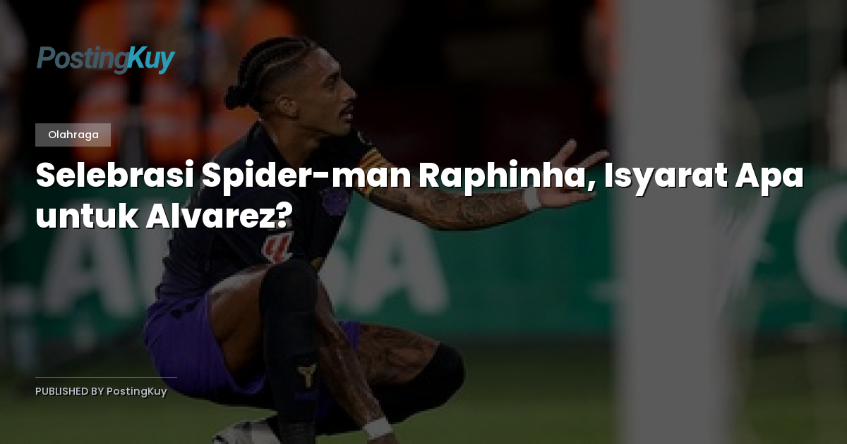 Selebrasi Spider-man Raphinha, Isyarat Apa untuk Alvarez?