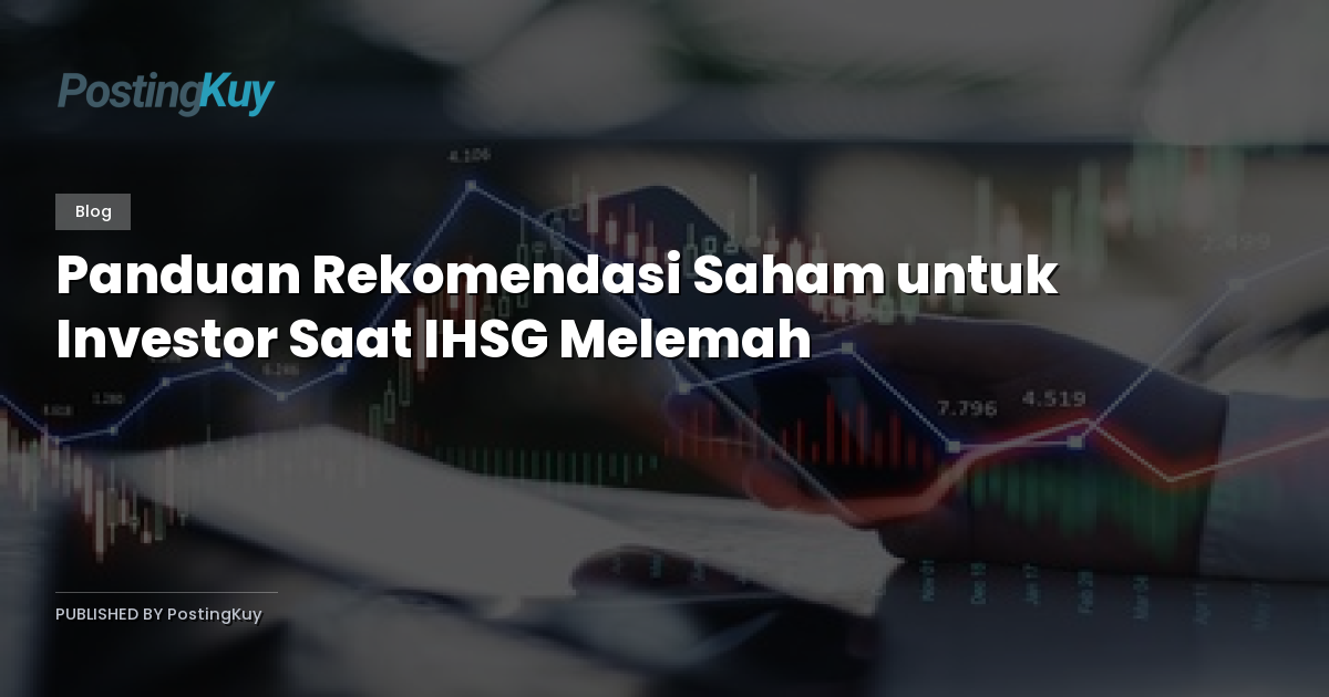Panduan Rekomendasi Saham untuk Investor Saat IHSG Melemah